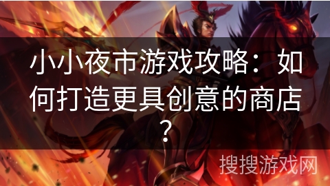 小小夜市游戏攻略：如何打造更具创意的商店？