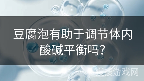 豆腐泡有助于调节体内酸碱平衡吗？