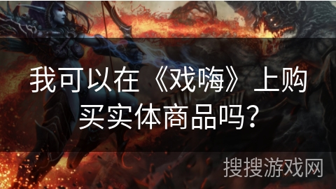 我可以在《戏嗨》上购买实体商品吗？