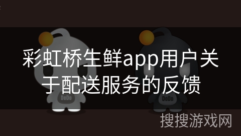 彩虹桥生鲜app用户关于配送服务的反馈