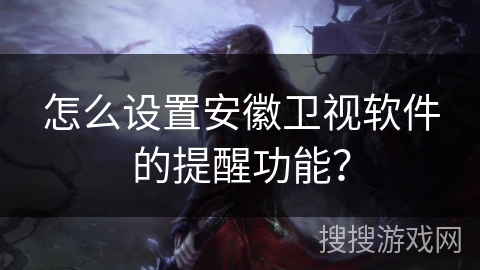 怎么设置安徽卫视软件的提醒功能？