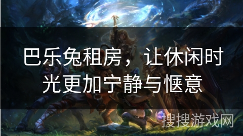 巴乐兔租房，让休闲时光更加宁静与惬意