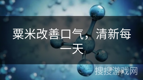 粟米改善口气，清新每一天