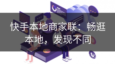 快手本地商家联：畅逛本地，发现不同