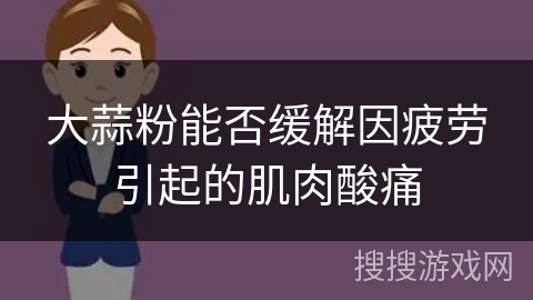 大蒜粉能否缓解因疲劳引起的肌肉酸痛
