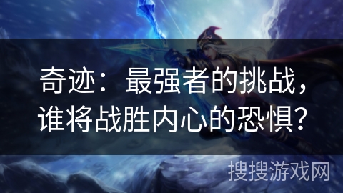 奇迹：最强者的挑战，谁将战胜内心的恐惧？