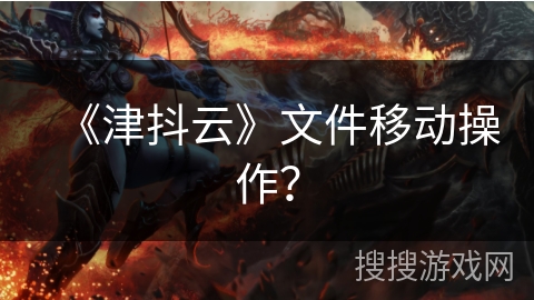 《津抖云》文件移动操作？