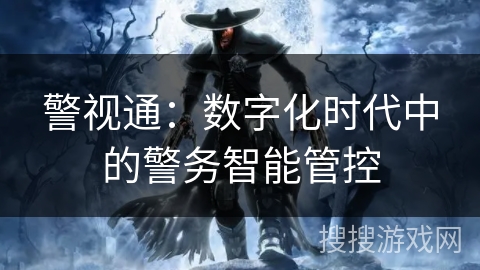 警视通：数字化时代中的警务智能管控