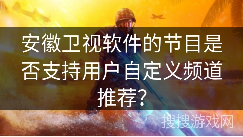 安徽卫视软件的节目是否支持用户自定义频道推荐？