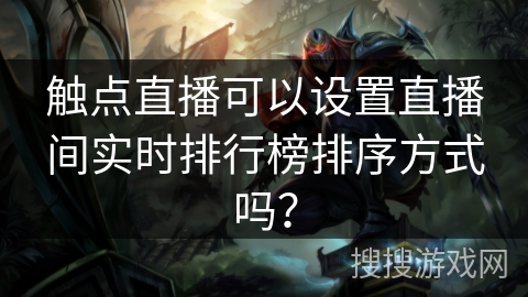触点直播可以设置直播间实时排行榜排序方式吗？