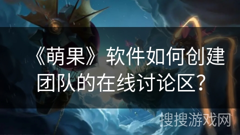 《萌果》软件如何创建团队的在线讨论区？