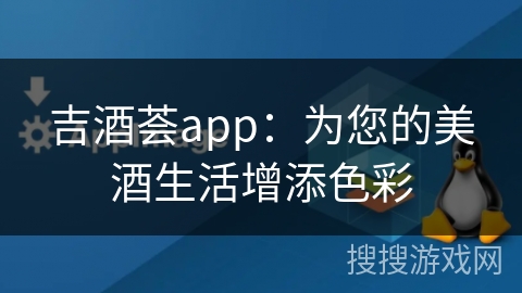 吉酒荟app：为您的美酒生活增添色彩