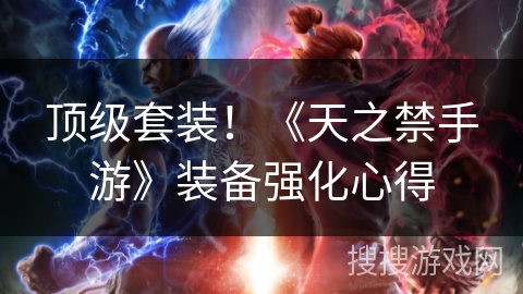 顶级套装!《天之禁手游》装备强化心得 顶级套装!《天之禁手游》装备强化心得