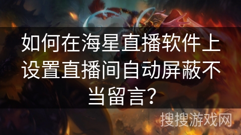 如何在海星直播软件上设置直播间自动屏蔽不当留言? 如何在海星直播软件上设置直播间自动屏蔽不当留言?