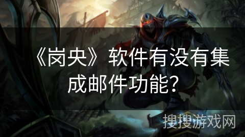 《岗央》软件有没有集成邮件功能？