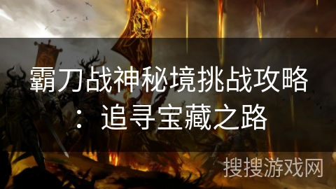 霸刀战神秘境挑战攻略：追寻宝藏之路