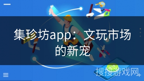 集珍坊app：文玩市场的新宠