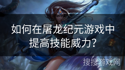 如何在屠龙纪元游戏中提高技能威力？