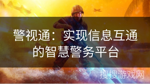警视通：实现信息互通的智慧警务平台