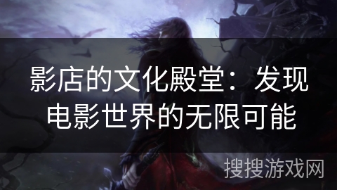 影店的文化殿堂：发现电影世界的无限可能