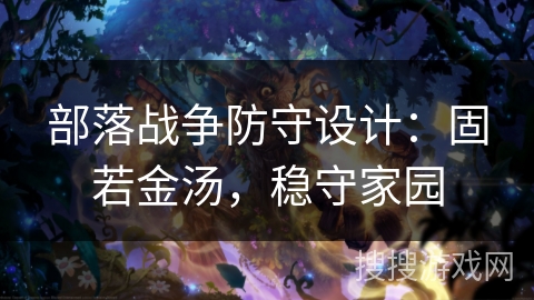 部落战争防守设计：固若金汤，稳守家园