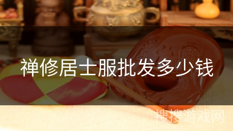 禅修居士服批发多少钱 禅修居士服批发多少钱