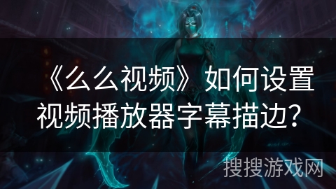 《么么视频》如何设置视频播放器字幕描边？