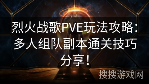 烈火战歌PVE玩法攻略:多人组队副本通关技巧分享! 烈火战歌PVE玩法攻略:多人组队副本通关技巧分享!