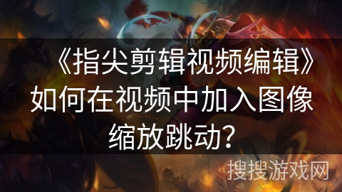 《指尖剪辑视频编辑》如何在视频中加入图像缩放跳动？