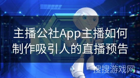 主播公社App主播如何制作吸引人的直播预告