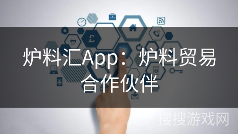 炉料汇App：炉料贸易合作伙伴