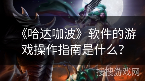 《哈达咖波》软件的游戏操作指南是什么？