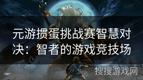 元游掼蛋挑战赛智慧对决：智者的游戏竞技场