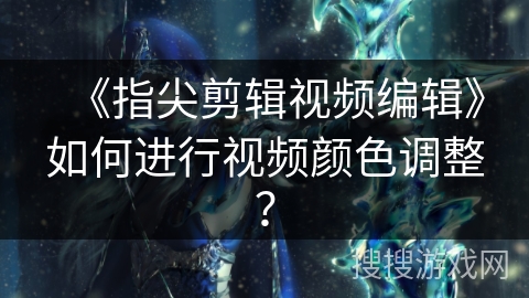 《指尖剪辑视频编辑》如何进行视频颜色调整？