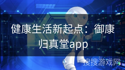 健康生活新起点：御康归真堂app