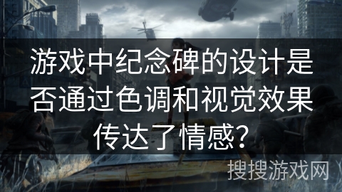 游戏中纪念碑的设计是否通过色调和视觉效果传达了情感？