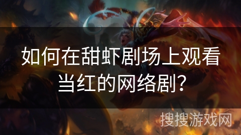 如何在甜虾剧场上观看当红的网络剧？