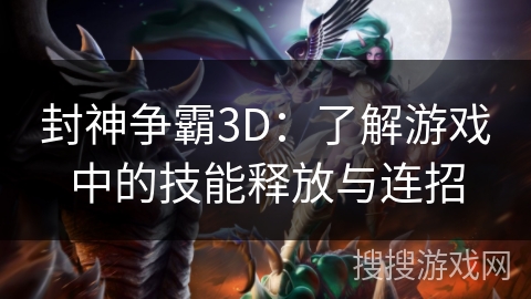 封神争霸3D：了解游戏中的技能释放与连招