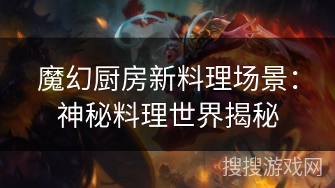 魔幻厨房新料理场景：神秘料理世界揭秘