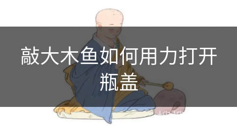 敲大木鱼如何用力打开瓶盖 敲大木鱼如何用力打开瓶盖