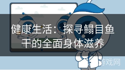 健康生活：探寻鳎目鱼干的全面身体滋养