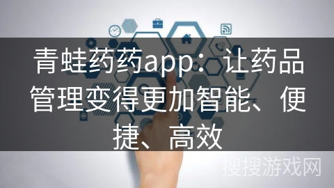 青蛙药药app：让药品管理变得更加智能、便捷、高效