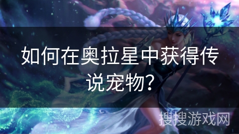 如何在奥拉星中获得传说宠物？