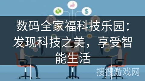 数码全家福科技乐园：发现科技之美，享受智能生活