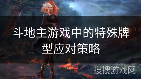 斗地主游戏中的特殊牌型应对策略 斗地主游戏中的特殊牌型应对策略