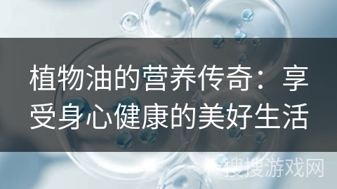 植物油的营养传奇：享受身心健康的美好生活