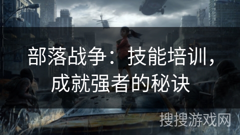 部落战争：技能培训，成就强者的秘诀