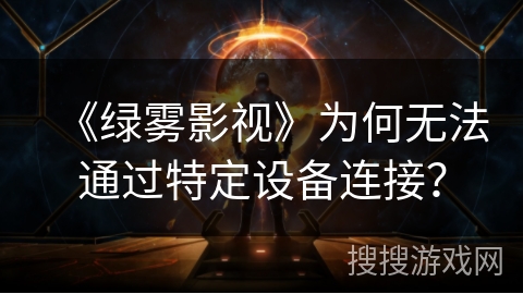 《绿雾影视》为何无法通过特定设备连接？