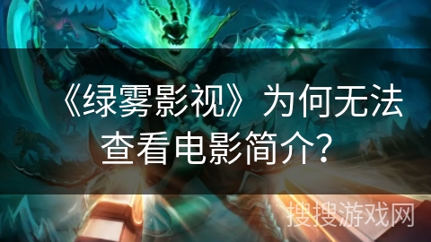 《绿雾影视》为何无法查看电影简介？