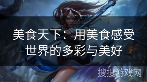 美食天下：用美食感受世界的多彩与美好